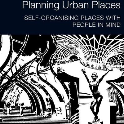 Planning Urban Places: Self-Organising Places with People in Mind (Routledge Research in Planning and Urban Design)