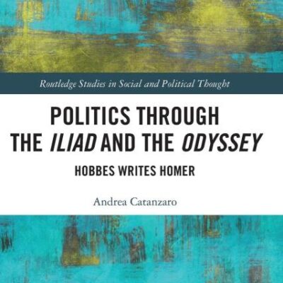 Politics Through The Iliad and the Odyssey: Hobbes Writes Homer (Routledge Studies in Social and Political Thought)