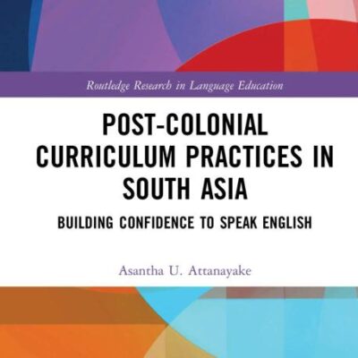 Post-colonial Curriculum Practices in South Asia: Building Confidence to Speak English (Routledge Research in Language Education)