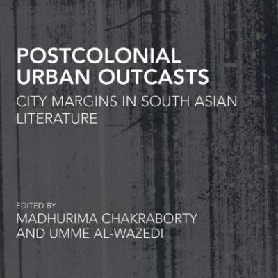 Postcolonial Urban Outcasts: City Margins in South Asian Literature (Routledge Research in Postcolonial Literatures)