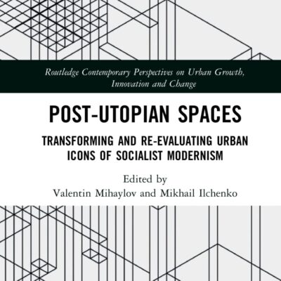 Post-Utopian Spaces: Transforming and Re-Evaluating Urban Icons of Socialist Modernism (Routledge Contemporary Perspectives on Urban Growth