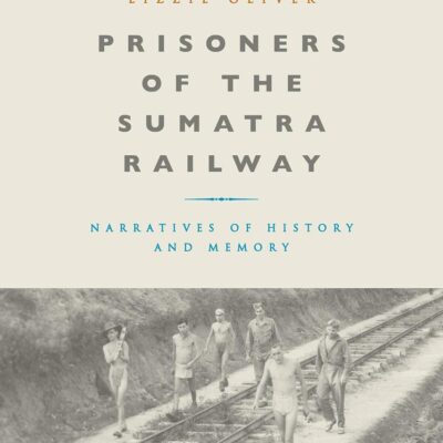 Prisoners of the Sumatra Railway: Narratives of History and Memory (War