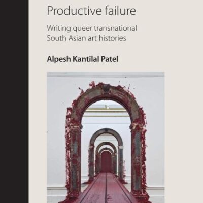 Productive failure: Writing queer transnational South Asian art histories (Rethinking Art's Histories)