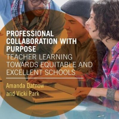 Professional Collaboration with Purpose: Teacher Learning Towards Equitable and Excellent Schools (Routledge Leading Change Series)
