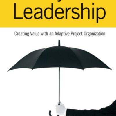 Project Leadership: Creating Value with an Adaptive Project Organization