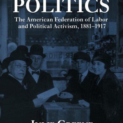 Pure and Simple Politics: The American Federation of Labour and Political Activism