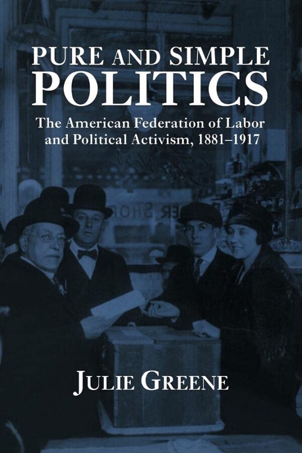 Pure and Simple Politics: The American Federation of Labour and Political Activism
