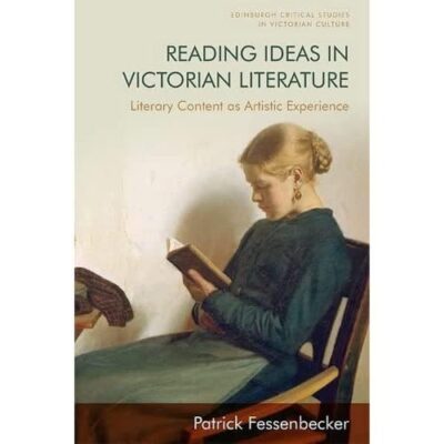 Reading Ideas in Victorian Literature: Literary Content as Artistic Experience: Intellectual Content as Aesthetic Experience in Victorian Literature (Edinburgh Critical Studies in Victorian Culture)