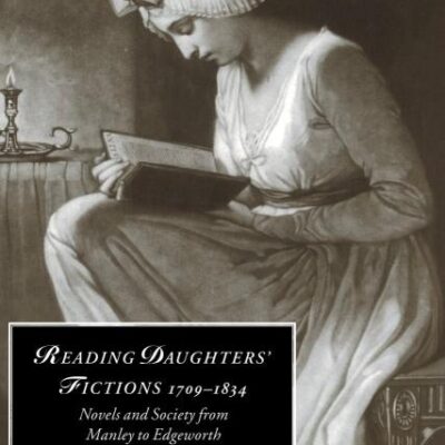 Reading Daughters` Fictions 1709-1834: Novels and Society From Manley to Edgeworth: 19 (Cambridge Studies in Romanticism)