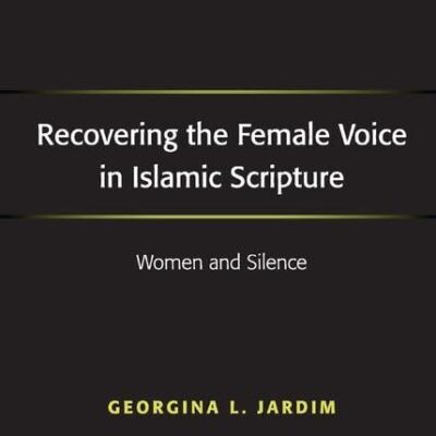 Recovering the Female Voice in Islamic Scipture: Women and Silence (Routledge New Critical Thinking in Religion