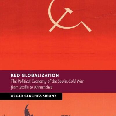 Red Globalization: The Political Economy of the Soviet Cold War from Stalin to Khrushchev (New Studies in European History)
