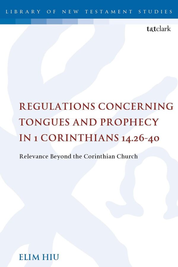 Regulations Concerning Tongues and Prophecy in 1 Corinthians 14.26-40: Relevance Beyond the Corinthian Church (The Library of New Testament Studies)