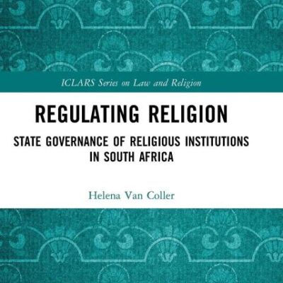 Regulating Religion: State Governance of Religious Institutions in South Africa (ICLARS Series on Law and Religion)