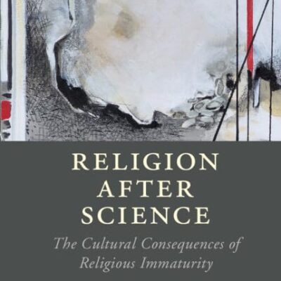 Religion after Science: The Cultural Consequences of Religious Immaturity (Cambridge Studies in Religion