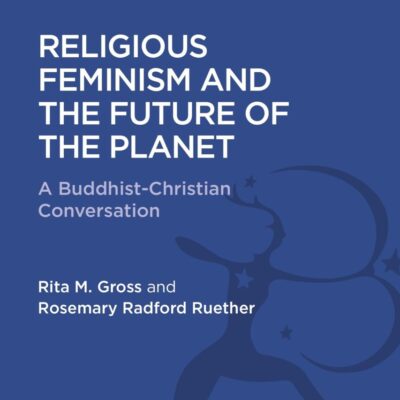 Religious Feminism and the Future of the Planet: A Christian-Buddhist Conversation (Religious Studies: Bloomsbury Academic Collections)