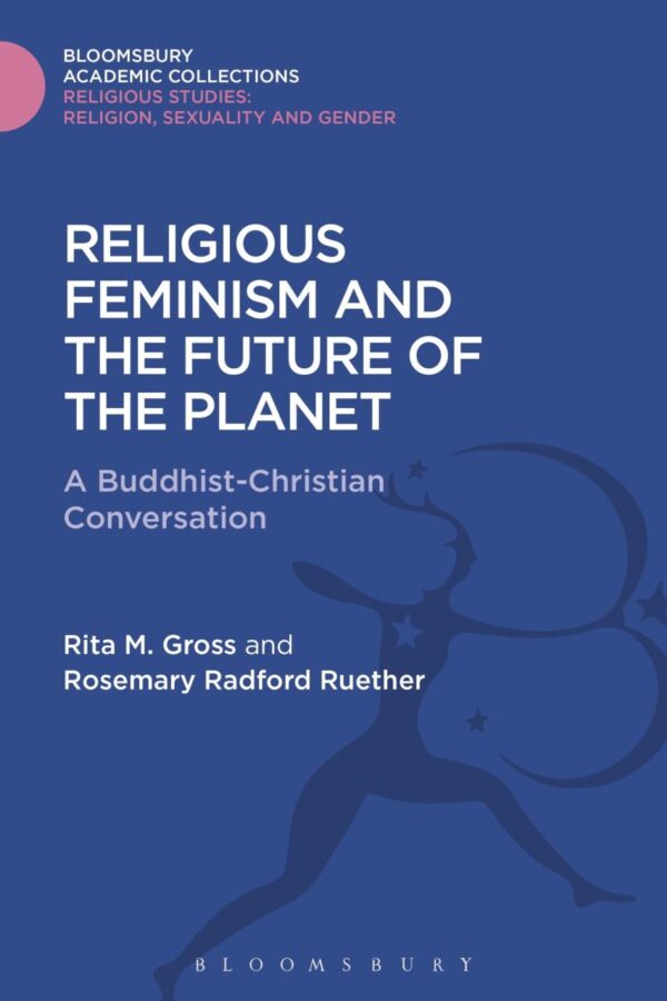 Religious Feminism and the Future of the Planet: A Christian-Buddhist Conversation (Religious Studies: Bloomsbury Academic Collections)