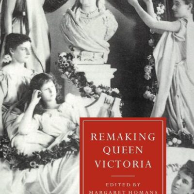 Remaking Queen Vicrtoria: 10 (Cambridge Studies in Nineteenth-Century Literature and Culture)