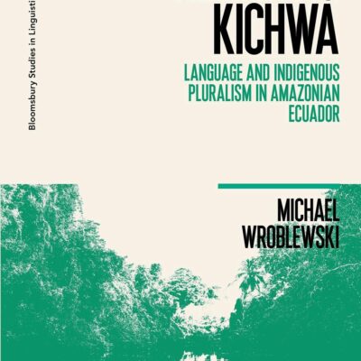 Remaking Kichwa: Language and Indigenous Pluralism in Amazonian Ecuador (Bloomsbury Studies in Linguistic Anthropology)