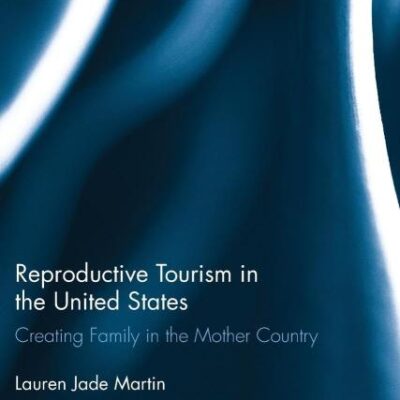 Reproductive Tourism in the United States; Creating Family in the Mother Country: 142 (Routledge Advances in Sociology)