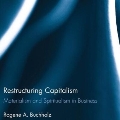 Restructuring Capitalism: Materialism and Spiritualism in Business (Routledge Studies in Business Ethics)