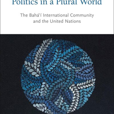 Rethinking Religion and Politics in a Plural World: The Baha’i International Community and the United Nations