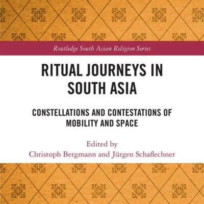 Ritual Journeys in South Asia: Constellations and Contestations of Mobility and Space (Routledge South Asian Religion Series)