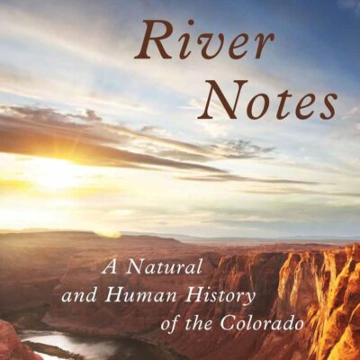 River Notes: A Natural and Human History of the Colorado