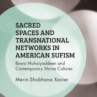 Sacred Spaces and Transnational Networks in American Sufism: Bawa Muhaiyaddeen and Contemporary Shrine Cultures (Islam of the Global West)
