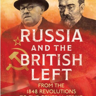 Russia and the British Left: From the 1848 Revolutions to the General Strike (International Library of Historical Studies)