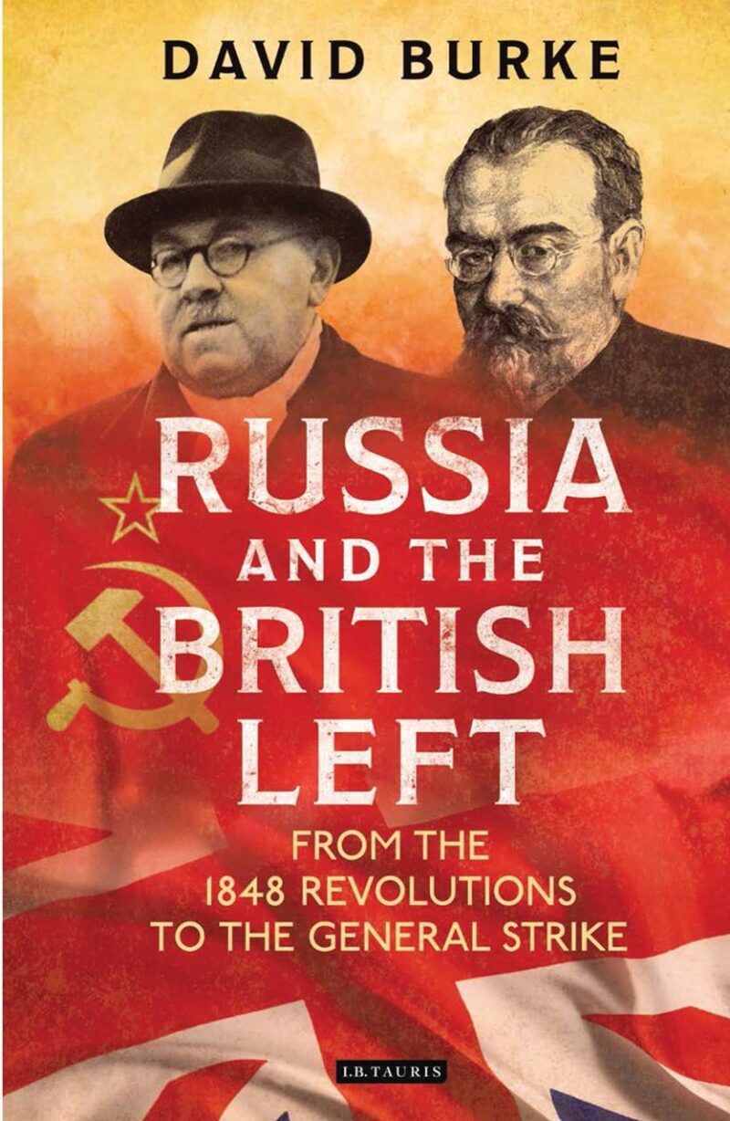 Russia and the British Left: From the 1848 Revolutions to the General Strike (International Library of Historical Studies)
