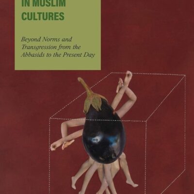 Sex and Desire in Muslim Cultures: Beyond Norms and Transgression from the Abbasids to the Present Day (Gender and Islam)