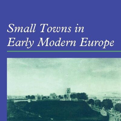 Small Towns in Early Modern Europe: 3 (Themes in International Urban History)