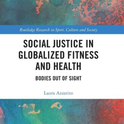 Social Justice in Globalized Fitness in Health:Bodies out of Sight (Routledge Research in Sport