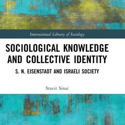 Sociological Knowledge and Collective Identity: S. N. Eisenstadt and Israili Society: S. N. Eisenstadt and Israeli Society (International Library of Sociology)