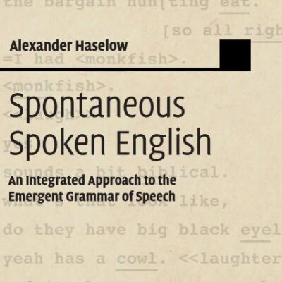 Spontaneous Spoken English: An Integrated Approach to the Emergent Grammar of Speech (Studies in English Language)