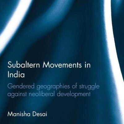 Subaltern Movements in India: Gendered Geographies of Struggle Against Neoliberal Development (Routledge Contemporary South Asia Series)