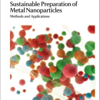 SUSTAINABLE PREPARATION OF METAL NANOPARTICLES: METHODS AND APPLICATIONS: Volume 19 (Green Chemistry Series)