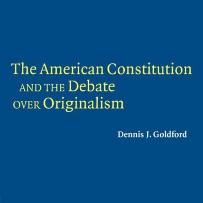 The American Constitution and the Debate Over Originalism