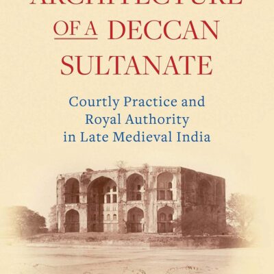 The Architecture of a Deccan Sultanate: Courtly Practice and Royal Authority in Late Medieval India (Library of Islamic South Asia)