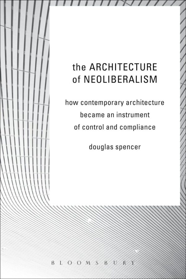 The Architecture of Neoliberalism: How Contemporary Architecture Became an Instrument of Control and Compliance