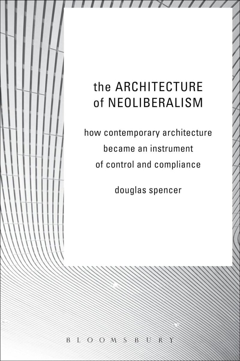 The Architecture of Neoliberalism: How Contemporary Architecture Became an Instrument of Control and Compliance