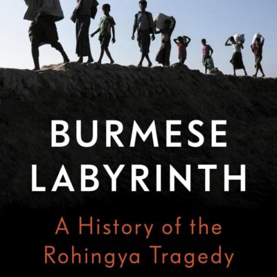 The Burmese Labytinth: A History of the Rohingya Tragedy