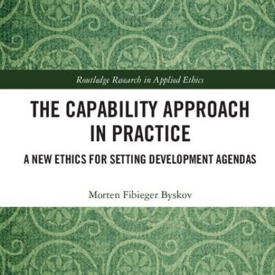 The Capability Approach in Practice: A New Ethics in Setting Development Agendas (Routledge Research in Applied Ethics)