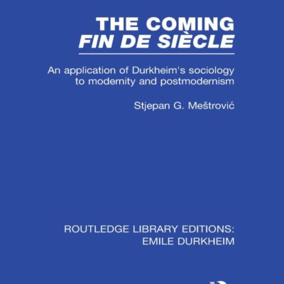 The Coming Fin De Siecle: An Application of Durkheim's Sociology to Modernity and Postmodernism (Routledge Library Editions: Emile Durkheim)