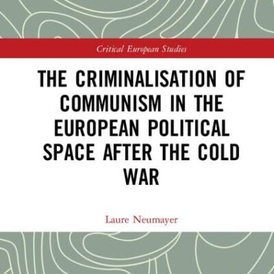 The Criminalisation of Communism in the European Political Space after the Cold War (Critical European Studies)