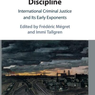The Dawn of a Discipline: International Criminal Justice and Its Early Exponents
