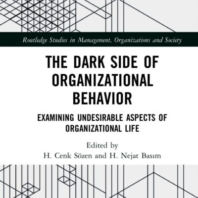 The Dark Side of Organizational Behavior: Examining Undesirable Aspects of Organizational Life (Routledge Studies in Management