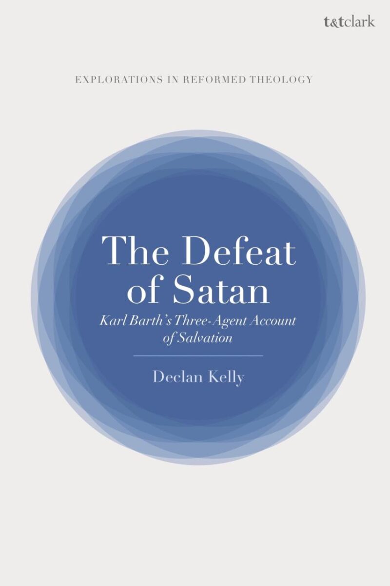 The Defeat of Satan: Karl Barth's Three-Agent Account of Salvation (T&T Clark Explorations in Reformed Theology)