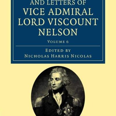 The Dispatches and Letters of Vice Admiral Lord Viscount Nelson: Volume 6 (Cambridge Library Collection - Naval and Military History)