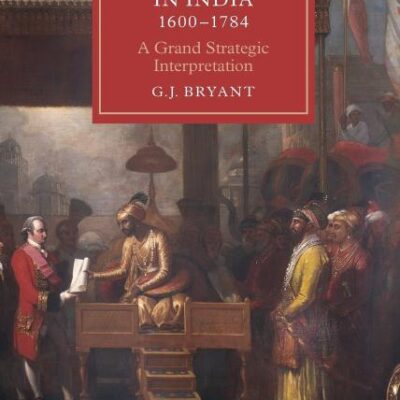 The Emergence of British Power in India 1600-1784: A Grand Strategic Interpretion